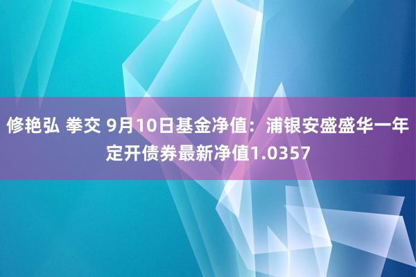 修艳弘 拳交 9月10日基金净值：浦银安盛盛华一年定开债券最新净值1.0357