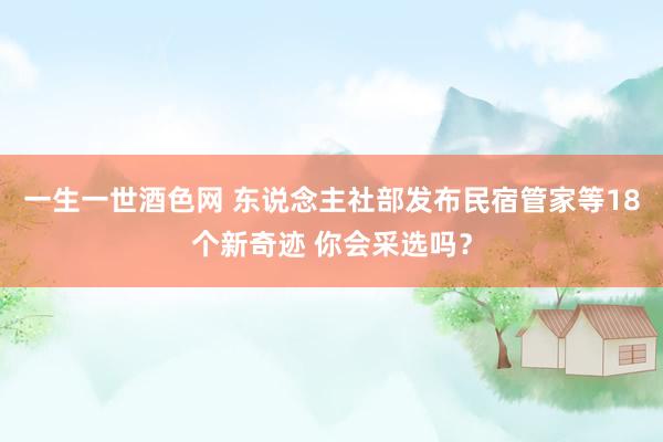 一生一世酒色网 东说念主社部发布民宿管家等18个新奇迹 你会采选吗？