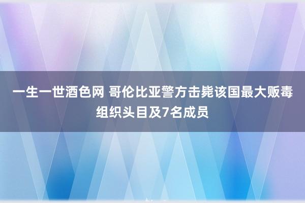 一生一世酒色网 哥伦比亚警方击毙该国最大贩毒组织头目及7名成员