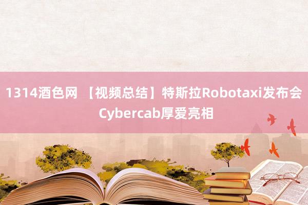 1314酒色网 【视频总结】特斯拉Robotaxi发布会 Cybercab厚爱亮相