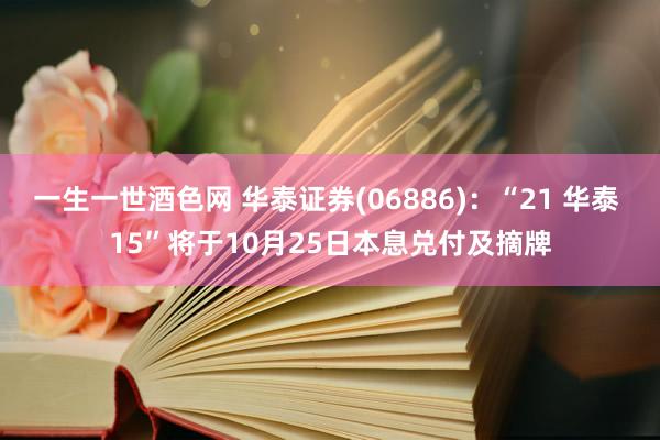 一生一世酒色网 华泰证券(06886)：“21 华泰 15”将于10月25日本息兑付及摘牌