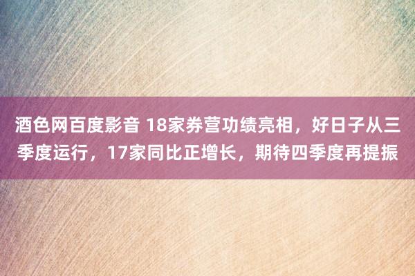 酒色网百度影音 18家券营功绩亮相，好日子从三季度运行，17家同比正增长，期待四季度再提振