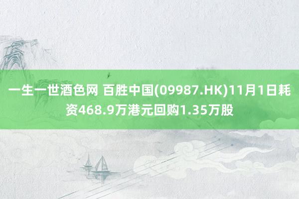 一生一世酒色网 百胜中国(09987.HK)11月1日耗资468.9万港元回购1.35万股