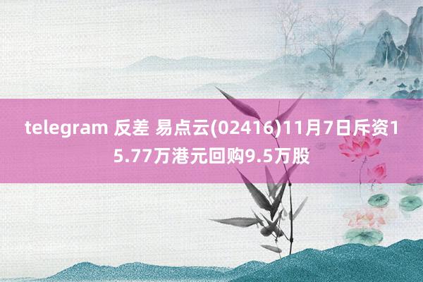 telegram 反差 易点云(02416)11月7日斥资15.77万港元回购9.5万股