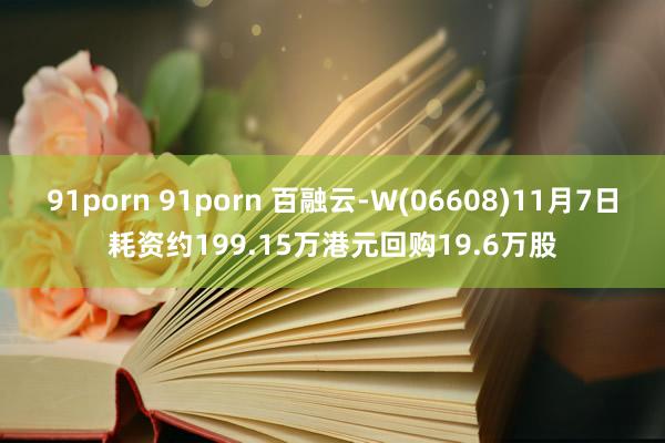 91porn 91porn 百融云-W(06608)11月7日耗资约199.15万港元回购19.6万股