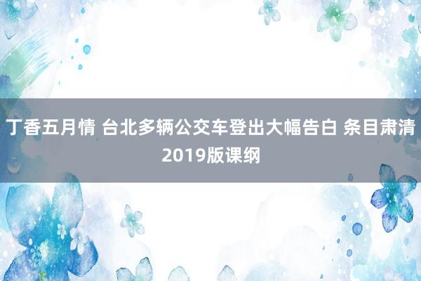 丁香五月情 台北多辆公交车登出大幅告白 条目肃清2019版课纲