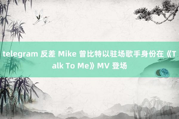 telegram 反差 Mike 曾比特以驻场歌手身份在《Talk To Me》MV 登场