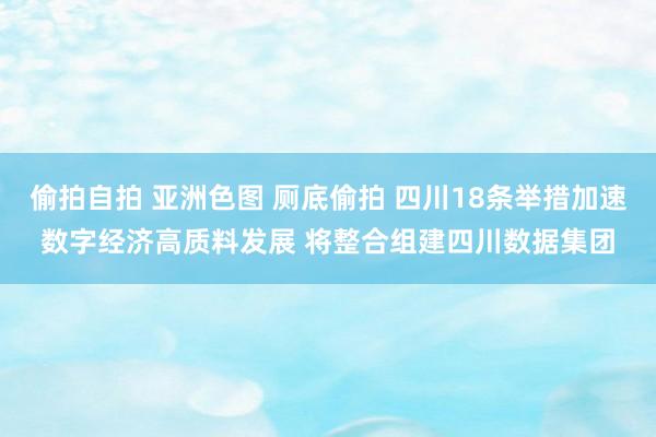 偷拍自拍 亚洲色图 厕底偷拍 四川18条举措加速数字经济高质料发展 将整合组建四川数据集团