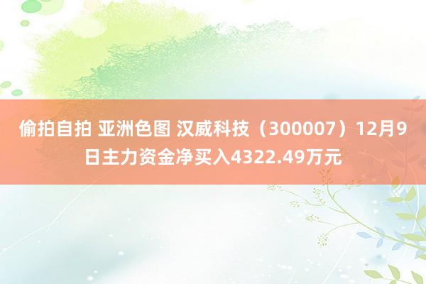 偷拍自拍 亚洲色图 汉威科技（300007）12月9日主力资金净买入4322.49万元