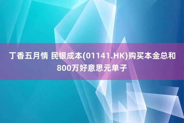 丁香五月情 民银成本(01141.HK)购买本金总和800万好意思元单子