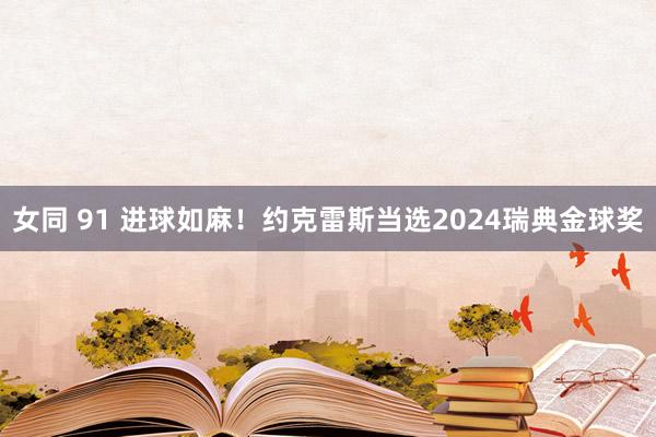 女同 91 进球如麻！约克雷斯当选2024瑞典金球奖