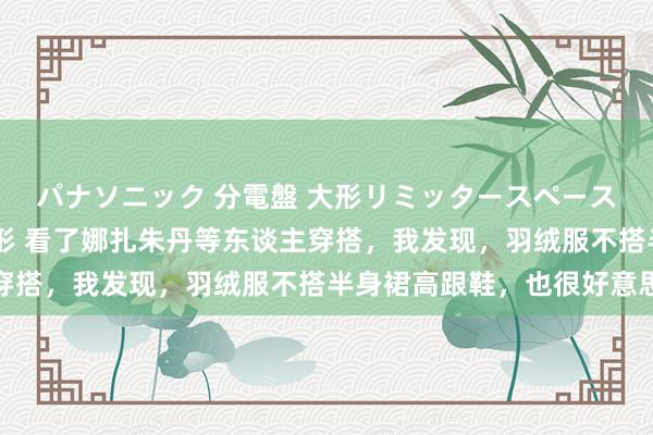 パナソニック 分電盤 大形リミッタースペース付 露出・半埋込両用形 看了娜扎朱丹等东谈主穿搭，我发现，羽绒服不搭半身裙高跟鞋，也很好意思