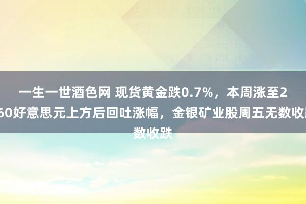 一生一世酒色网 现货黄金跌0.7%，本周涨至2660好意思元上方后回吐涨幅，金银矿业股周五无数收跌