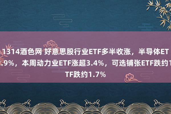 1314酒色网 好意思股行业ETF多半收涨，半导体ETF涨2.9%，本周动力业ETF涨超3.4%，可选铺张ETF跌约1.7%