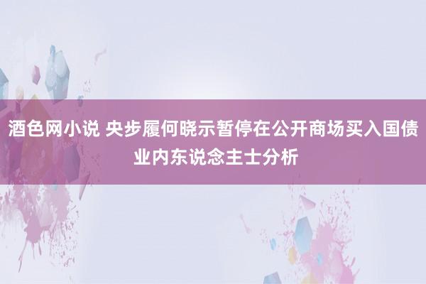 酒色网小说 央步履何晓示暂停在公开商场买入国债 业内东说念主士分析