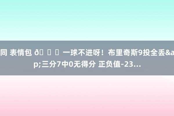 男同 表情包 🙄一球不进呀！布里奇斯9投全丢&三分7中0无得分 正负值-23...