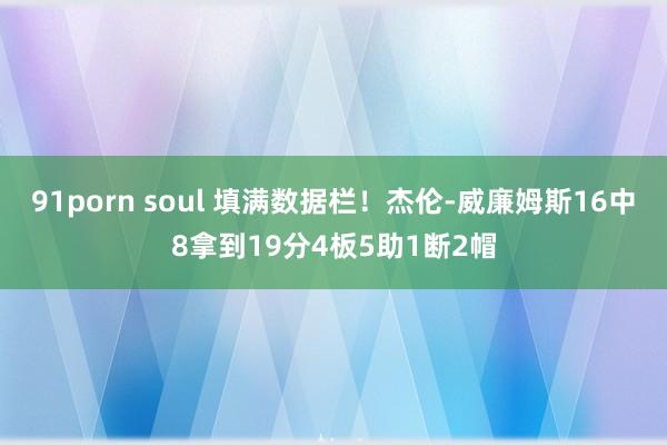 91porn soul 填满数据栏！杰伦-威廉姆斯16中8拿到19分4板5助1断2帽